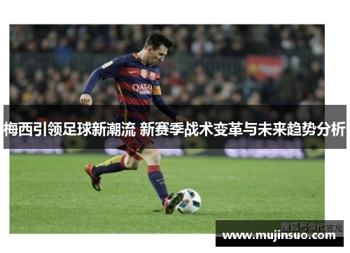 梅西引领足球新潮流 新赛季战术变革与未来趋势分析
