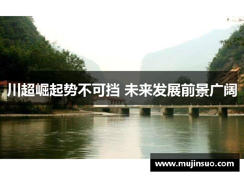 川超崛起势不可挡 未来发展前景广阔