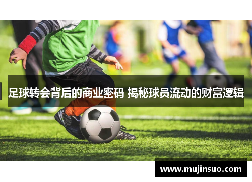 足球转会背后的商业密码 揭秘球员流动的财富逻辑
