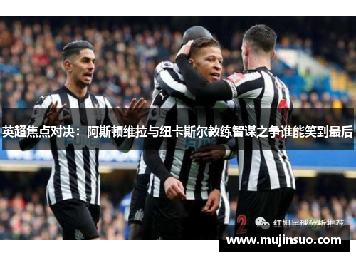 英超焦点对决：阿斯顿维拉与纽卡斯尔教练智谋之争谁能笑到最后