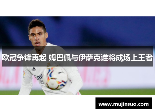 欧冠争锋再起 姆巴佩与伊萨克谁将成场上王者