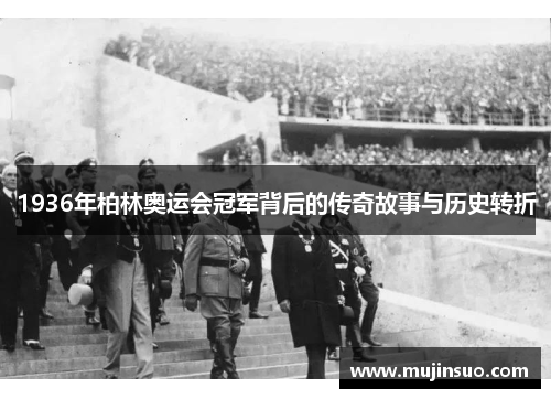 1936年柏林奥运会冠军背后的传奇故事与历史转折